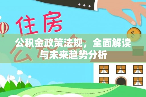 靖安公积金政策法规，全面解读与未来趋势分析