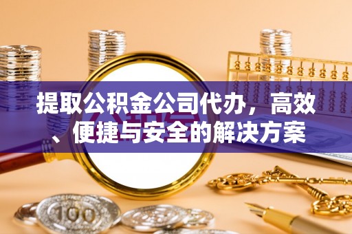 靖安提取公积金公司代办，高效、便捷与安全的解决方案