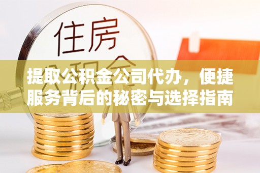 靖安提取公积金公司代办，便捷服务背后的秘密与选择指南