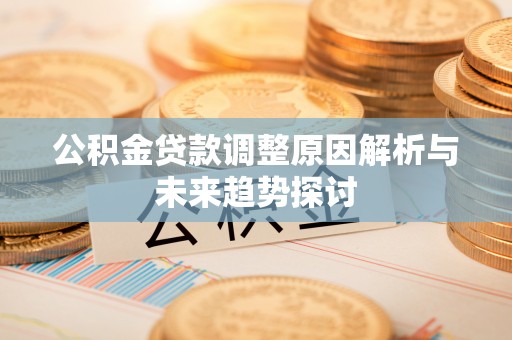 靖安公积金贷款调整原因解析与未来趋势探讨