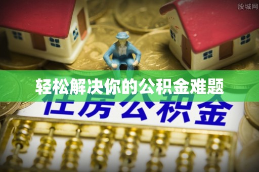 靖安轻松解决你的公积金难题