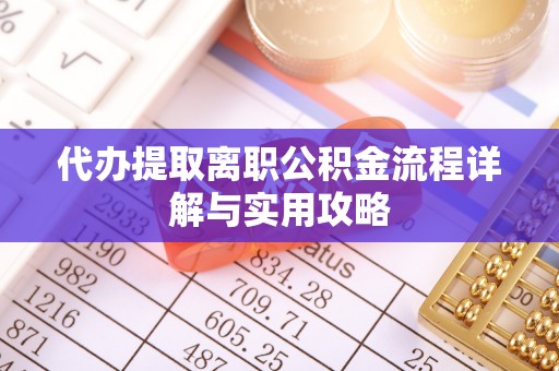 靖安代办提取离职公积金流程详解与实用攻略