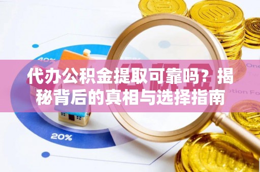 靖安代办公积金提取可靠吗？揭秘背后的真相与选择指南