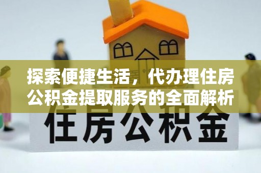 靖安探索便捷生活，代办理住房公积金提取服务的全面解析