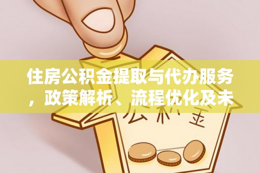 靖安住房公积金提取与代办服务，政策解析、流程优化及未来发展