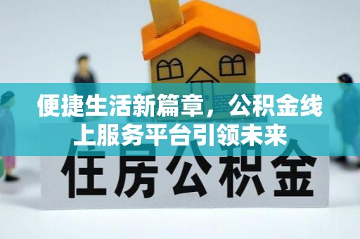 靖安便捷生活新篇章，公积金线上服务平台引领未来