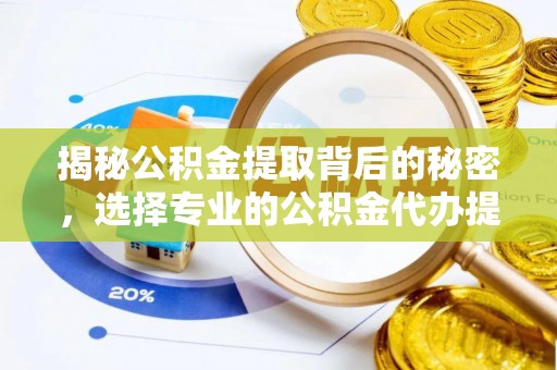 靖安揭秘公积金提取背后的秘密，选择专业的公积金代办提取公司是否值得信赖？