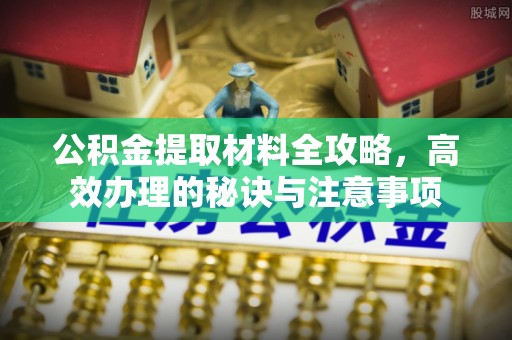 靖安公积金提取材料全攻略，高效办理的秘诀与注意事项