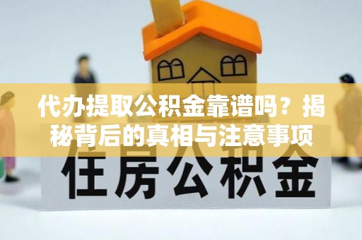 靖安代办提取公积金靠谱吗？揭秘背后的真相与注意事项