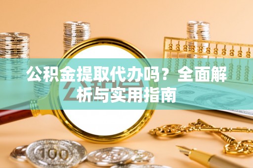 靖安公积金提取代办吗？全面解析与实用指南