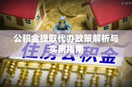 靖安公积金提取代办政策解析与实用指南
