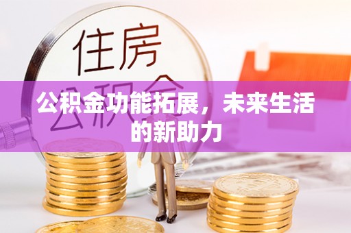 靖安公积金功能拓展，未来生活的新助力