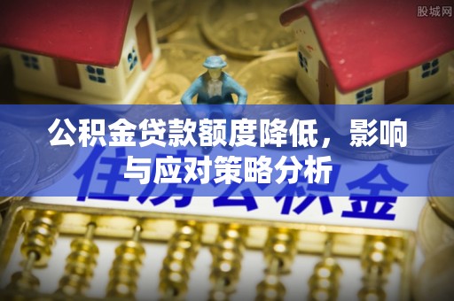 靖安公积金贷款额度降低，影响与应对策略分析