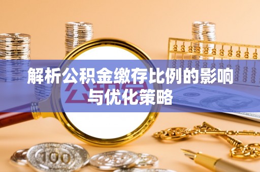 靖安解析公积金缴存比例的影响与优化策略