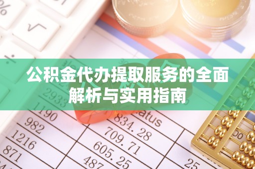 靖安公积金代办提取服务的全面解析与实用指南