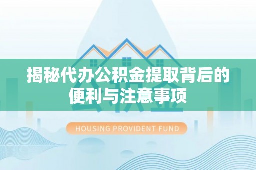 靖安揭秘代办公积金提取背后的便利与注意事项