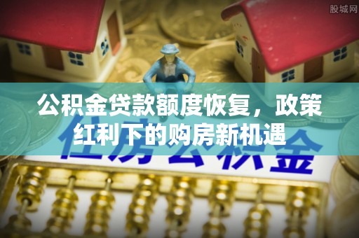 靖安公积金贷款额度恢复，政策红利下的购房新机遇