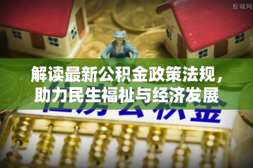 靖安解读最新公积金政策法规，助力民生福祉与经济发展