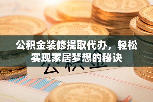 靖安公积金装修提取代办，轻松实现家居梦想的秘诀