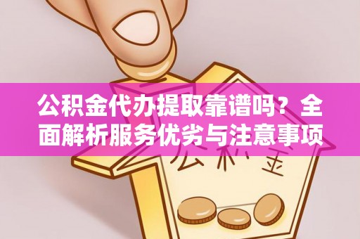 靖安公积金代办提取靠谱吗？全面解析服务优劣与注意事项