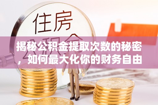 靖安揭秘公积金提取次数的秘密，如何最大化你的财务自由？
