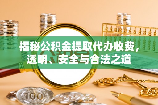 靖安揭秘公积金提取代办收费，透明、安全与合法之道