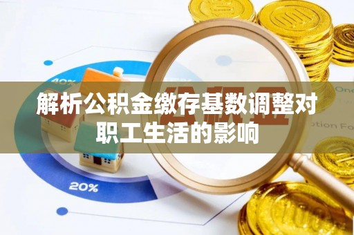 靖安解析公积金缴存基数调整对职工生活的影响