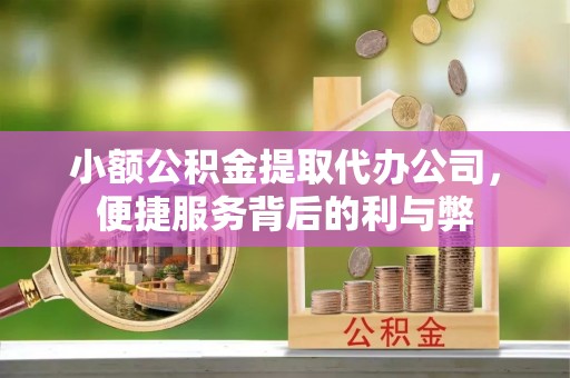 靖安小额公积金提取代办公司，便捷服务背后的利与弊