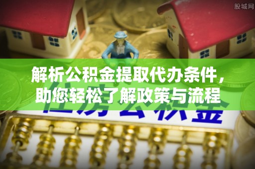 靖安解析公积金提取代办条件，助您轻松了解政策与流程