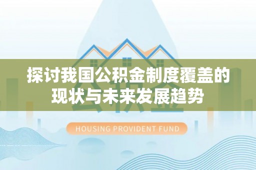 靖安探讨我国公积金制度覆盖的现状与未来发展趋势