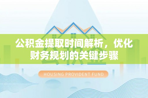 靖安公积金提取时间解析，优化财务规划的关键步骤