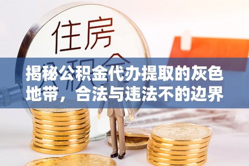 靖安揭秘公积金代办提取的灰色地带，合法与违法不的边界