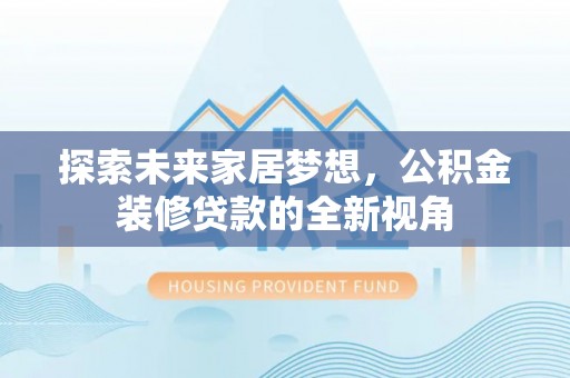 靖安探索未来家居梦想，公积金装修贷款的全新视角