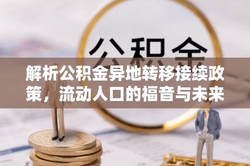 靖安解析公积金异地转移接续政策，流动人口的福音与未来趋势
