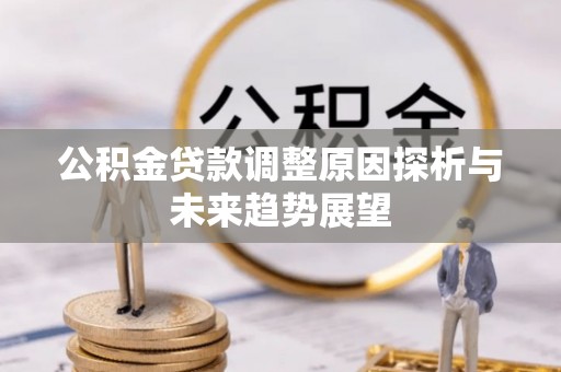 靖安公积金贷款调整原因探析与未来趋势展望