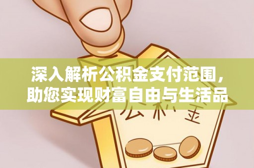 靖安深入解析公积金支付范围，助您实现财富自由与生活品质提升