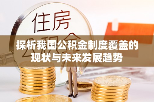 靖安探析我国公积金制度覆盖的现状与未来发展趋势