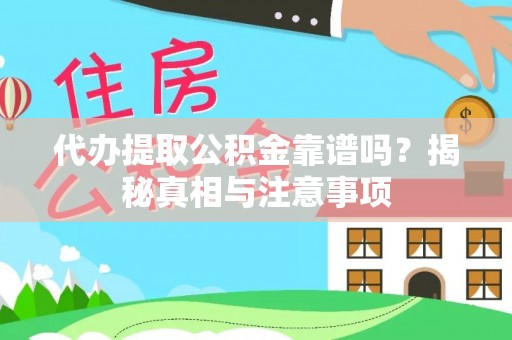 靖安代办提取公积金靠谱吗？揭秘真相与注意事项