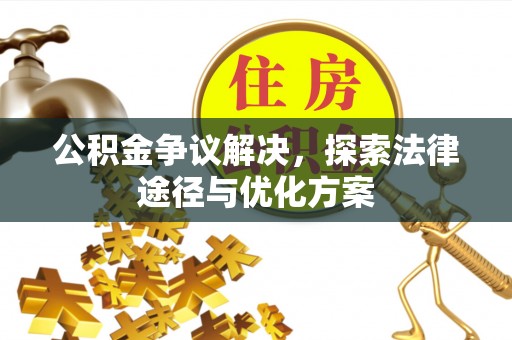 靖安公积金争议解决，探索法律途径与优化方案