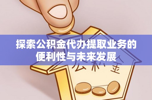 靖安探索公积金代办提取业务的便利性与未来发展