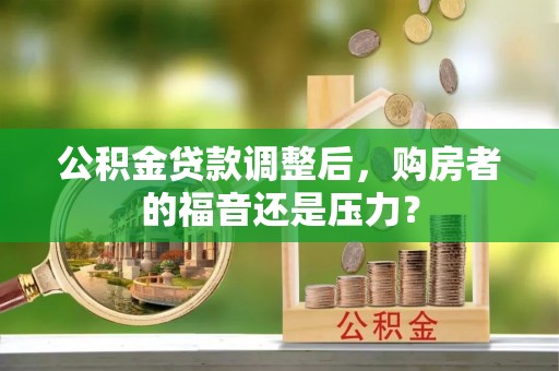 靖安公积金贷款调整后，购房者的福音还是压力？
