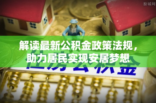 靖安解读最新公积金政策法规，助力居民实现安居梦想