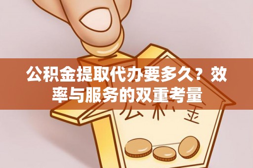 靖安公积金提取代办要多久？效率与服务的双重考量
