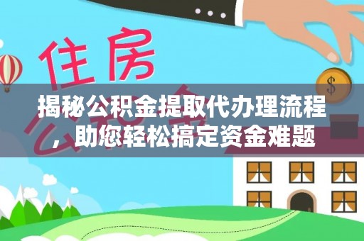 靖安揭秘公积金提取代办理流程，助您轻松搞定资金难题