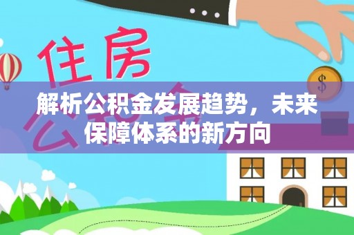 靖安解析公积金发展趋势，未来保障体系的新方向