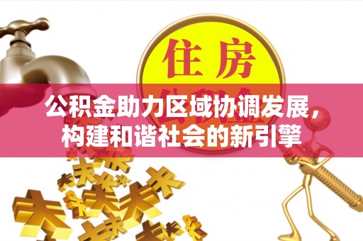 靖安公积金助力区域协调发展，构建和谐社会的新引擎