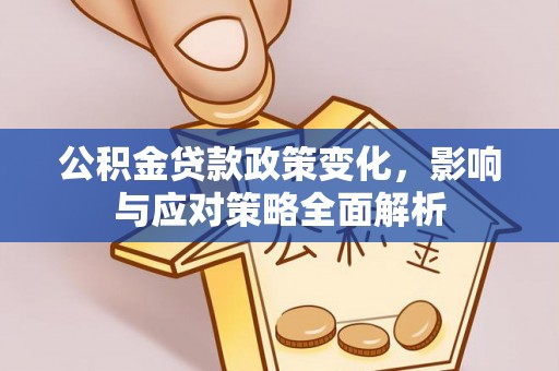 靖安公积金贷款政策变化，影响与应对策略全面解析