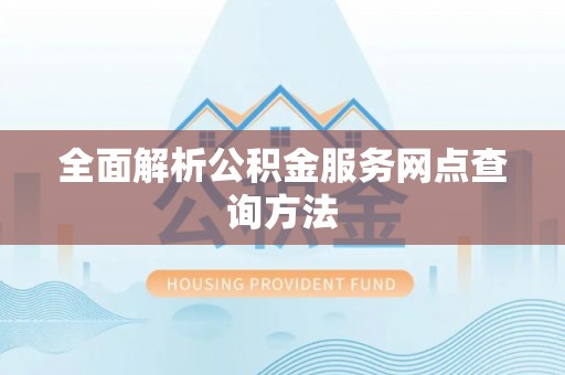 靖安全面解析公积金服务网点查询方法