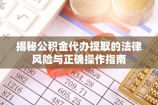 靖安揭秘公积金代办提取的法律风险与正确操作指南