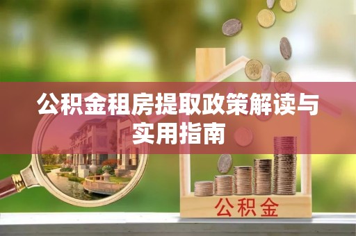 靖安公积金租房提取政策解读与实用指南